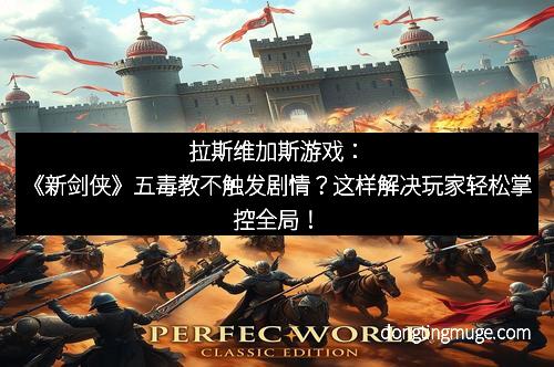 拉斯维加斯游戏：《新剑侠》五毒教不触发剧情？这样解决玩家轻松掌控全局！