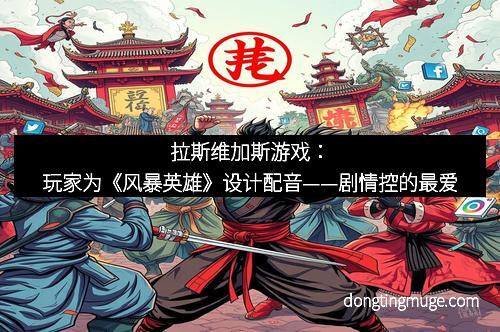 拉斯维加斯游戏：玩家为《风暴英雄》设计配音——剧情控的最爱