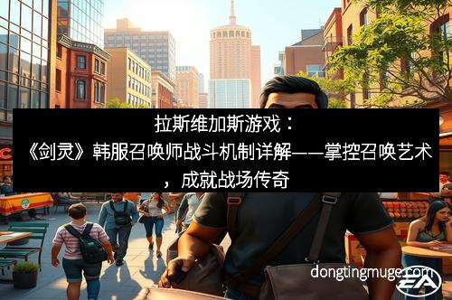 拉斯维加斯游戏：《剑灵》韩服召唤师战斗机制详解——掌控召唤艺术，成就战场传奇