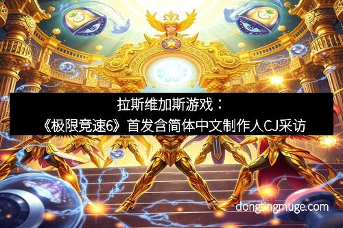 拉斯维加斯游戏：《极限竞速6》首发含简体中文制作人CJ采访