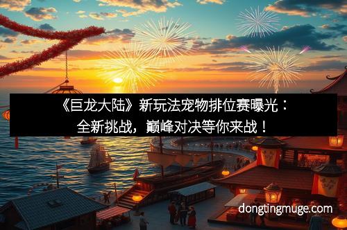 《巨龙大陆》新玩法宠物排位赛曝光：全新挑战，巅峰对决等你来战！