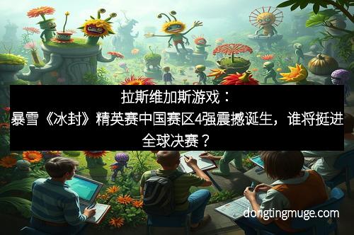 拉斯维加斯游戏：暴雪《冰封》精英赛中国赛区4强震撼诞生，谁将挺进全球决赛？